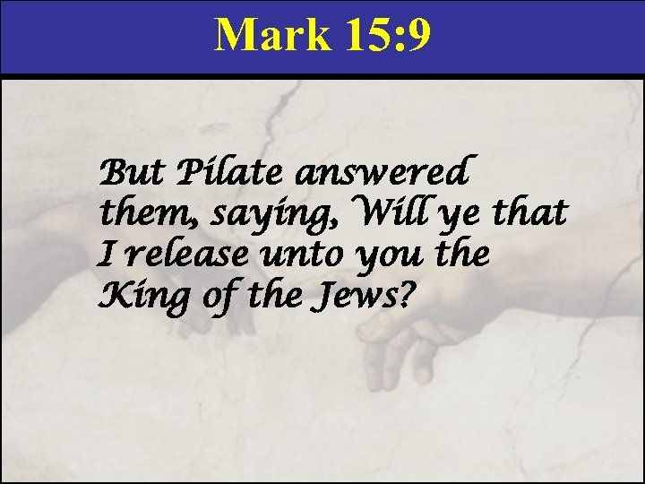 Mark 15: 9 But Pilate answered them, saying, Will ye that I release unto