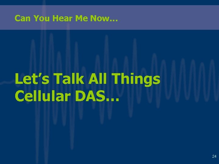 Can You Hear Me Now… Let’s Talk All Things Cellular DAS… 24 