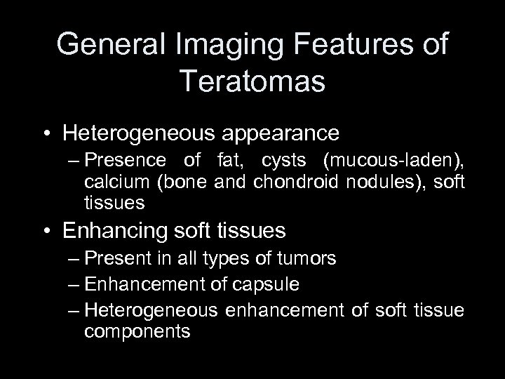 General Imaging Features of Teratomas • Heterogeneous appearance – Presence of fat, cysts (mucous-laden),