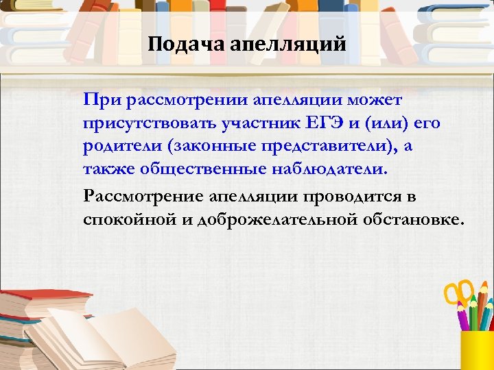 Подача апелляций При рассмотрении апелляции может присутствовать участник ЕГЭ и (или) его родители (законные