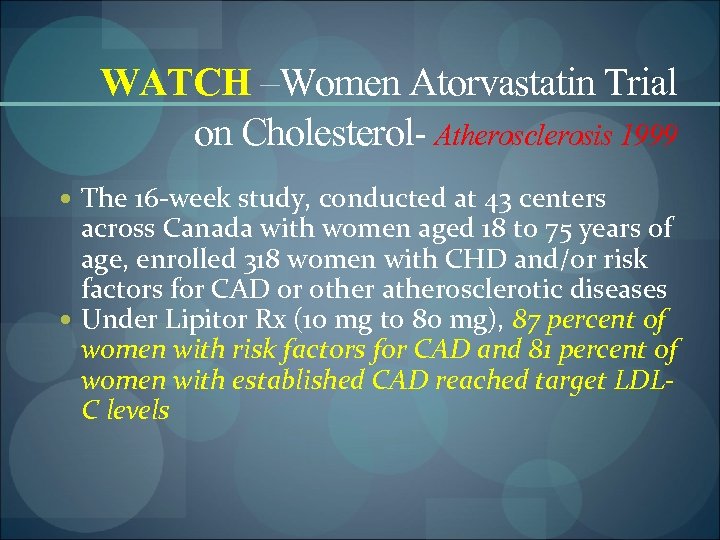 WATCH –Women Atorvastatin Trial on Cholesterol- Atherosclerosis 1999 The 16 -week study, conducted at