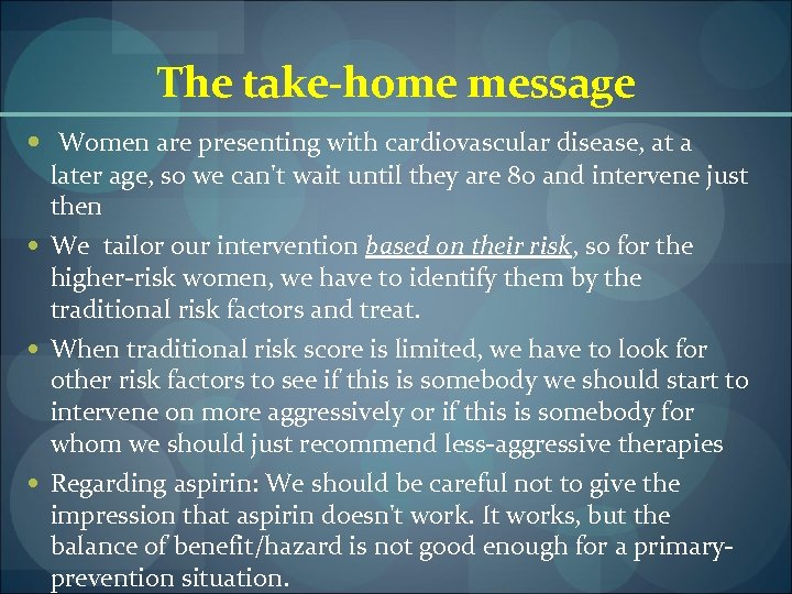 The take-home message Women are presenting with cardiovascular disease, at a later age, so