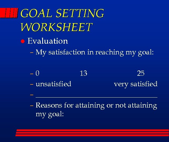 GOAL SETTING WORKSHEET l Evaluation – My satisfaction in reaching my goal: – 0