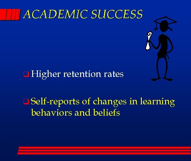 ACADEMIC SUCCESS q Higher retention rates q Self-reports of changes in learning behaviors and