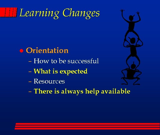 Learning Changes l Orientation – How to be successful – What is expected –