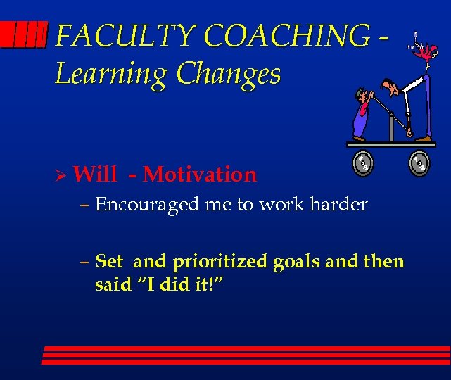 FACULTY COACHING Learning Changes Ø Will - Motivation – Encouraged me to work harder