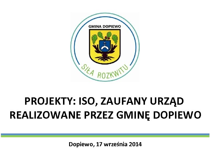 PROJEKTY: ISO, ZAUFANY URZĄD REALIZOWANE PRZEZ GMINĘ DOPIEWO Dopiewo, 17 września 2014 