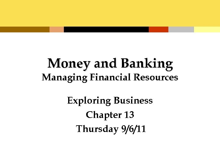 Money and Banking Managing Financial Resources Exploring Business Chapter 13 Thursday 9/6/11 
