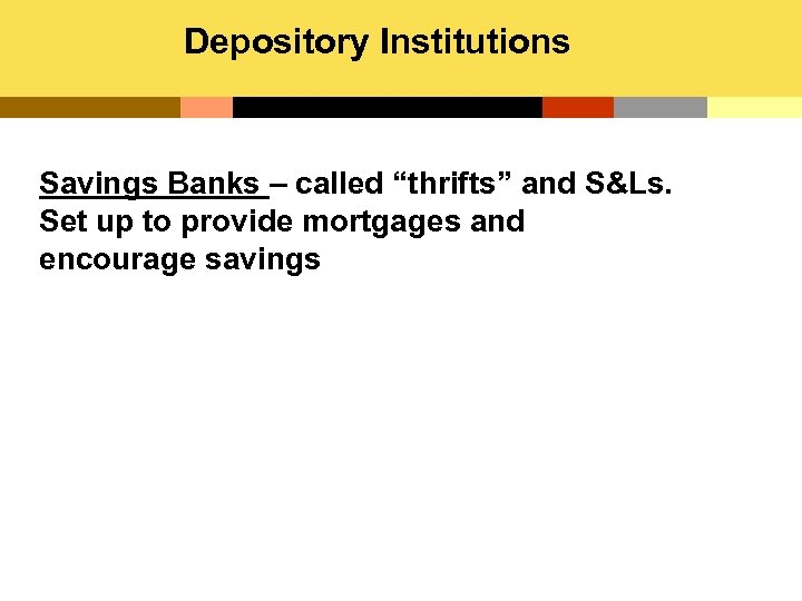 Depository Institutions Savings Banks – called “thrifts” and S&Ls. Set up to provide mortgages