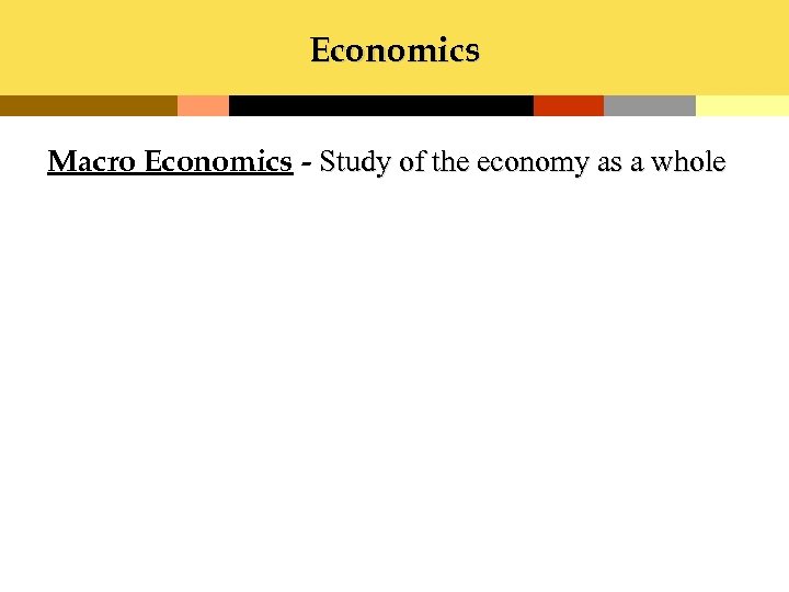 Economics Macro Economics - Study of the economy as a whole 