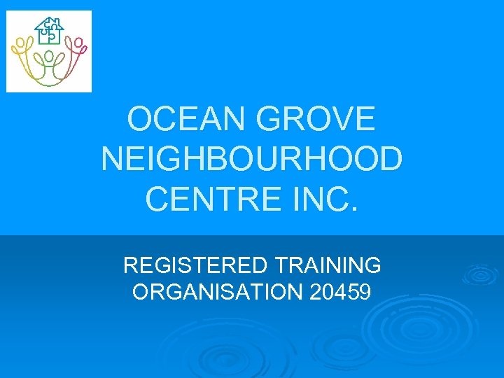 OCEAN GROVE NEIGHBOURHOOD CENTRE INC. REGISTERED TRAINING ORGANISATION 20459 