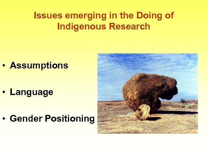 Issues emerging in the Doing of Indigenous Research • Assumptions • Language • Gender