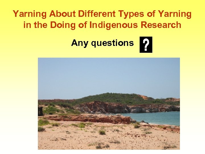 Yarning About Different Types of Yarning in the Doing of Indigenous Research Any questions