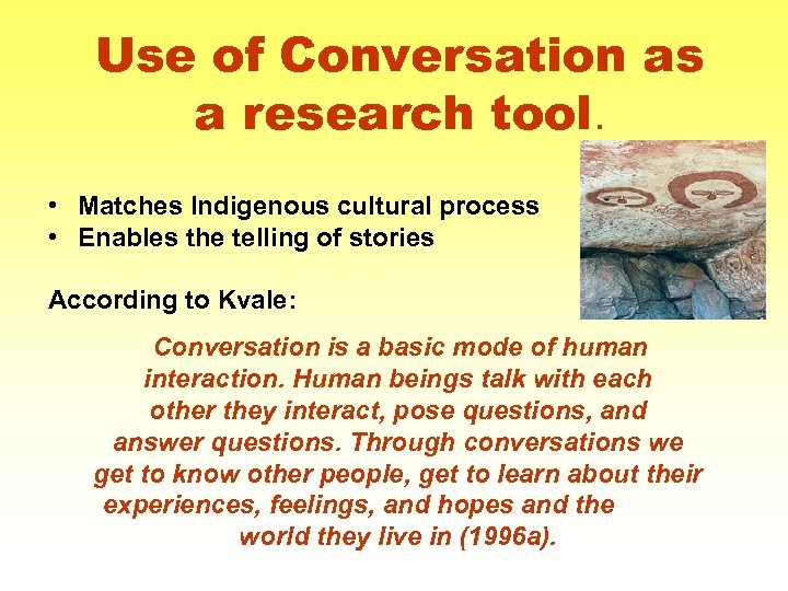 Use of Conversation as a research tool. • Matches Indigenous cultural process • Enables