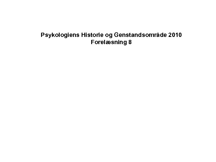 Psykologiens Historie og Genstandsområde 2010 Forelæsning 8 