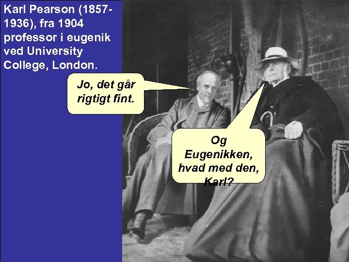 Karl Pearson (18571936), fra 1904 professor i eugenik ved University College, London. Jo, det