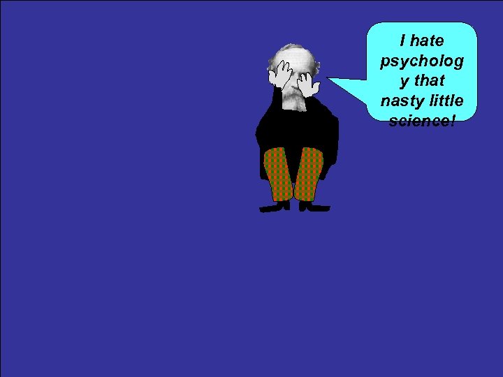 I hate psycholog y that nasty little science! 