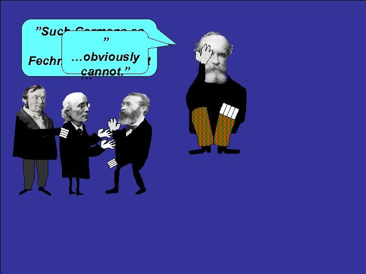 ”Such Germans as ” Weber, …obviously Fechner…and Wundt cannot. ” …” 