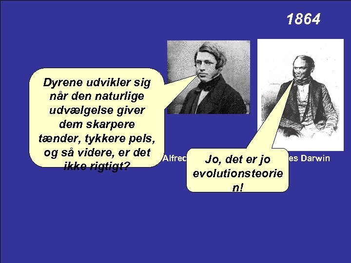 1864 Dyrene udvikler sig når den naturlige udvælgelse giver dem skarpere tænder, tykkere pels,