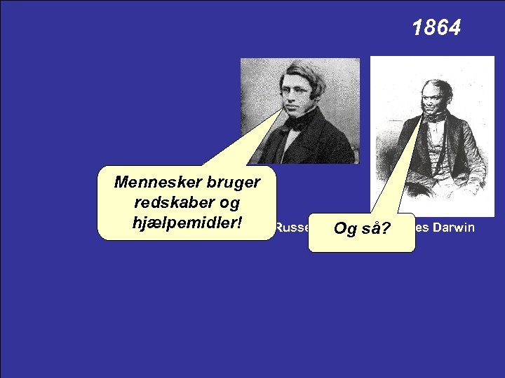 1864 Mennesker bruger redskaber og hjælpemidler! Alfred Russel Wallace Charles Darwin Og så? 