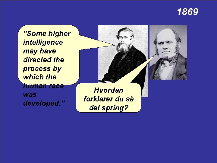 1869 ”Some higher intelligence may have directed the process by which the human race