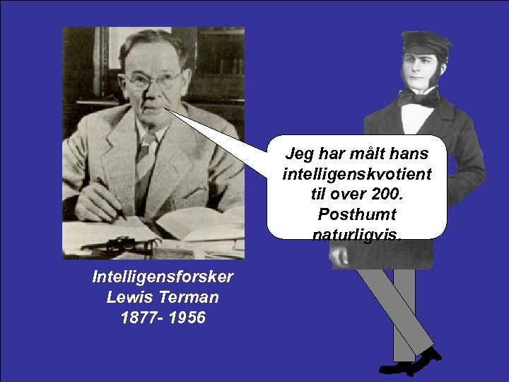 Jeg har målt hans intelligenskvotient til over 200. Posthumt naturligvis. Intelligensforsker Lewis Terman 1877