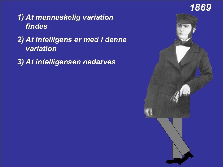 1869 1) At menneskelig variation findes 2) At intelligens er med i denne variation