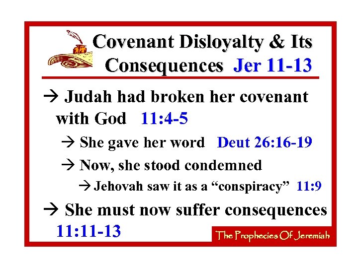 Covenant Disloyalty & Its Consequences Jer 11 -13 à Judah had broken her covenant