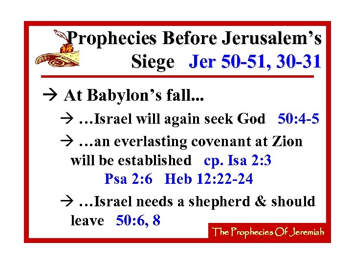 Prophecies Before Jerusalem’s Siege Jer 50 -51, 30 -31 à At Babylon’s fall. .