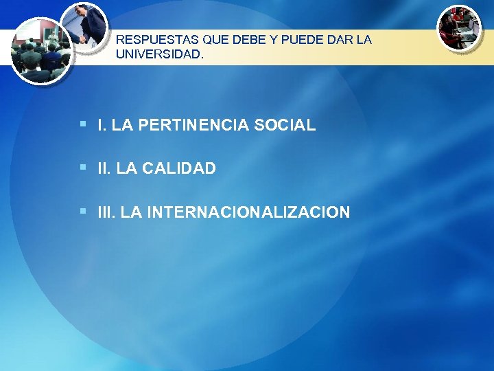 RESPUESTAS QUE DEBE Y PUEDE DAR LA UNIVERSIDAD. § I. LA PERTINENCIA SOCIAL §