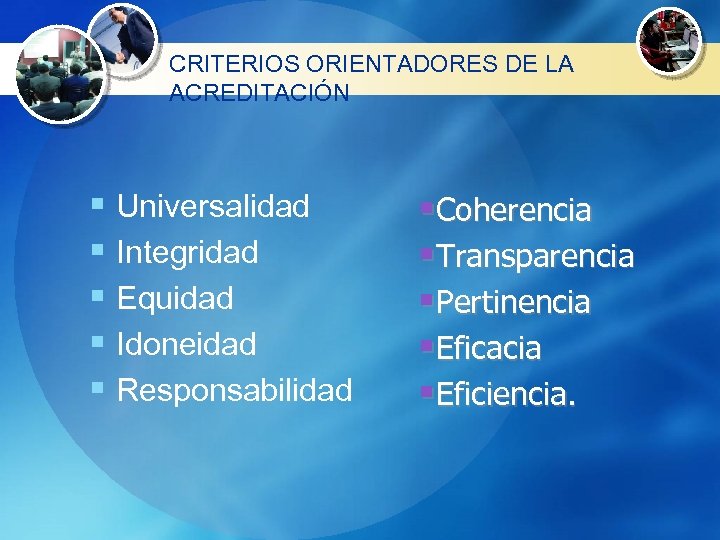 CRITERIOS ORIENTADORES DE LA ACREDITACIÓN § Universalidad § Integridad § Equidad § Idoneidad §
