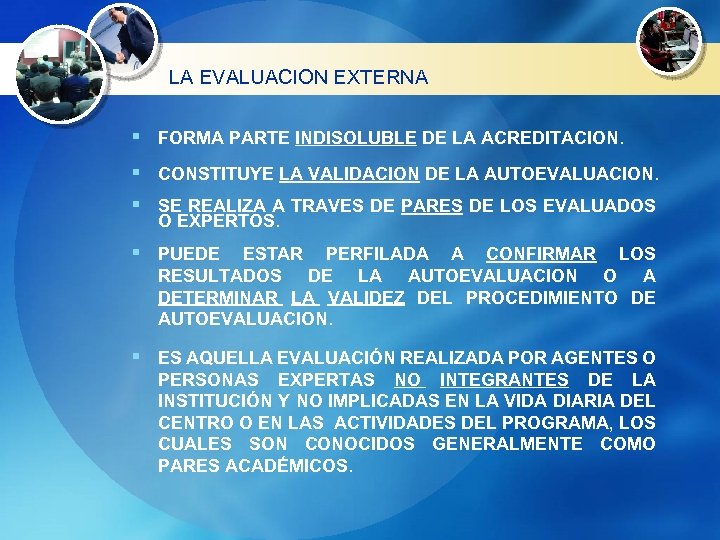 LA EVALUACION EXTERNA § FORMA PARTE INDISOLUBLE DE LA ACREDITACION. § CONSTITUYE LA VALIDACION