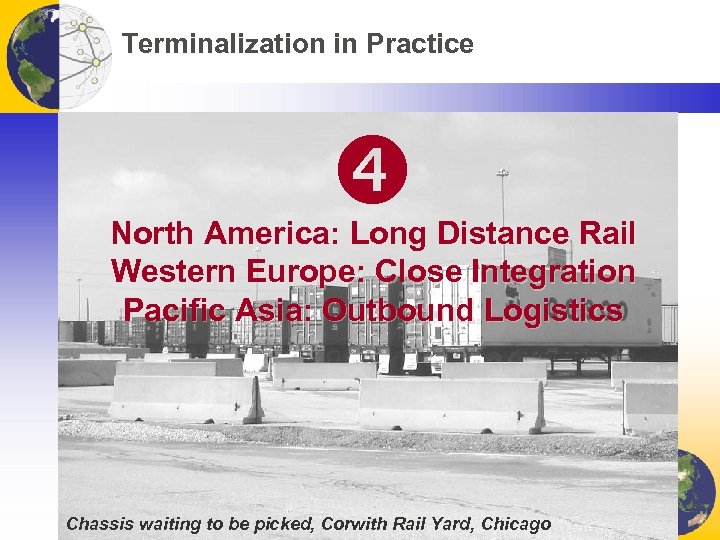 Terminalization in Practice North America: Long Distance Rail Western Europe: Close Integration Pacific Asia: