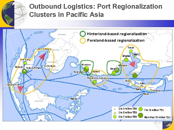 Outbound Logistics: Port Regionalization Clusters in Pacific Asia Hinterland-based regionalization Foreland-based regionalization 