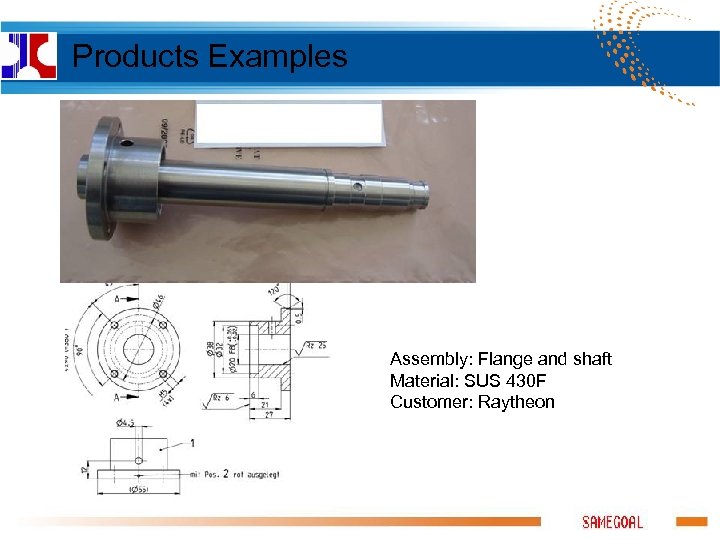 Products Examples Assembly: Flange and shaft Material: SUS 430 F Customer: Raytheon 