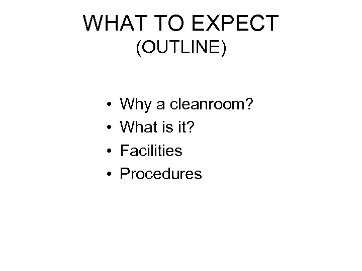 WHAT TO EXPECT (OUTLINE) • • Why a cleanroom? What is it? Facilities Procedures