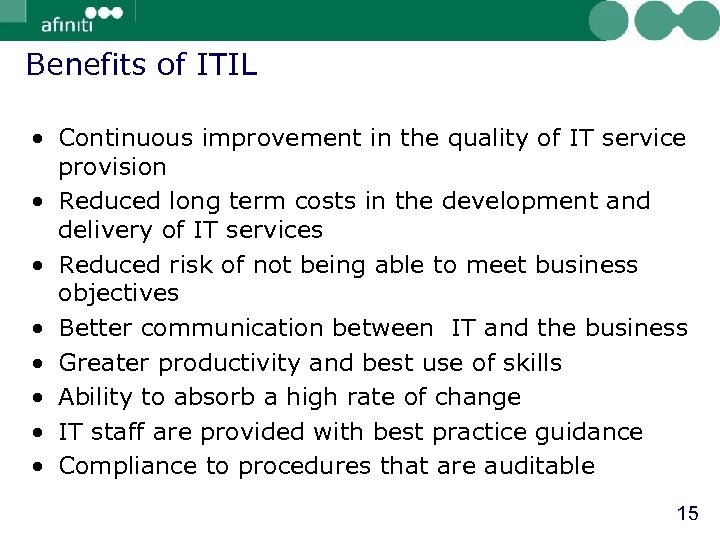 Benefits of ITIL • Continuous improvement in the quality of IT service provision •