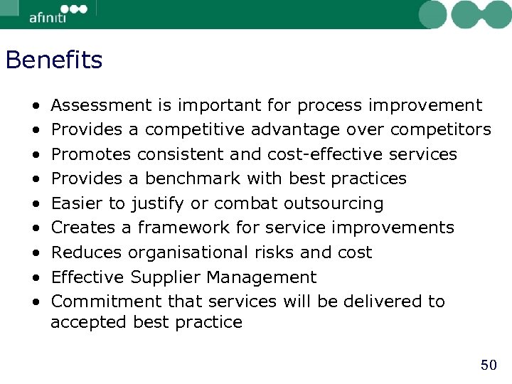 Benefits • • • Assessment is important for process improvement Provides a competitive advantage