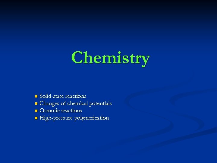 Chemistry Solid-state reactions n Changes of chemical potentials n Osmotic reactions n High-pressure polymerization