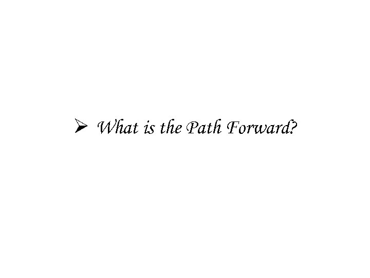 Ø What is the Path Forward? 