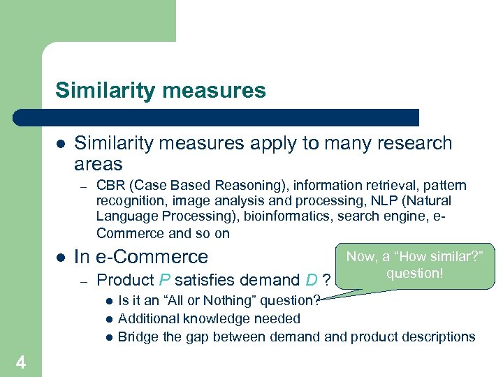 Similarity measures l Similarity measures apply to many research areas – l CBR (Case