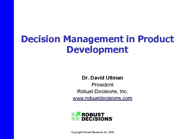Decision Management in Product Development Dr. David Ullman President Robust Decisions, Inc. www. robustdecisions.