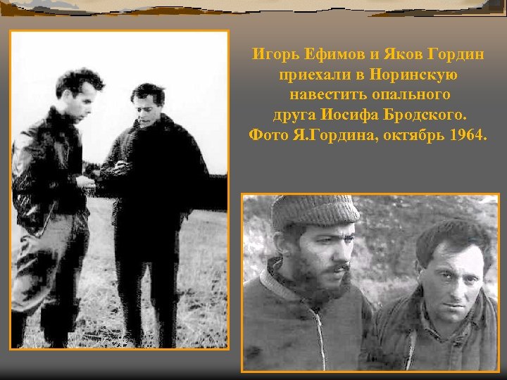 Игорь Ефимов и Яков Гордин приехали в Норинскую навестить опального друга Иосифа Бродского. Фото