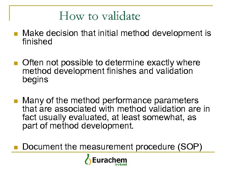 How to validate n Make decision that initial method development is finished n Often