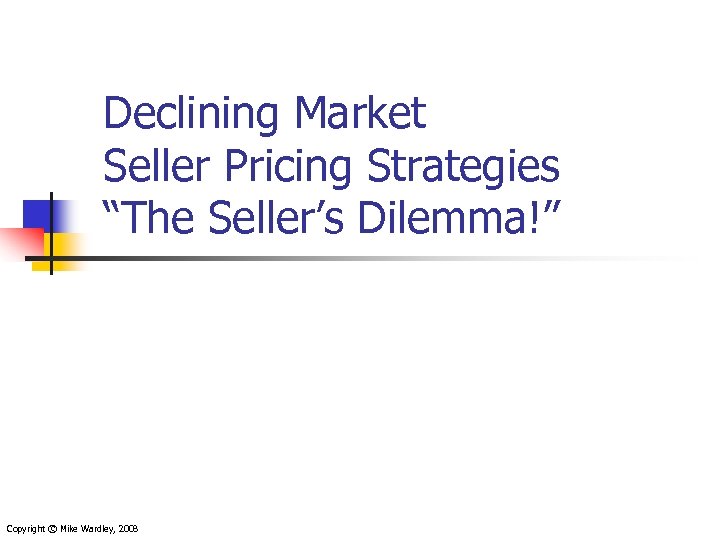 Declining Market Seller Pricing Strategies “The Seller’s Dilemma!” Copyright © Mike Wardley, 2008 