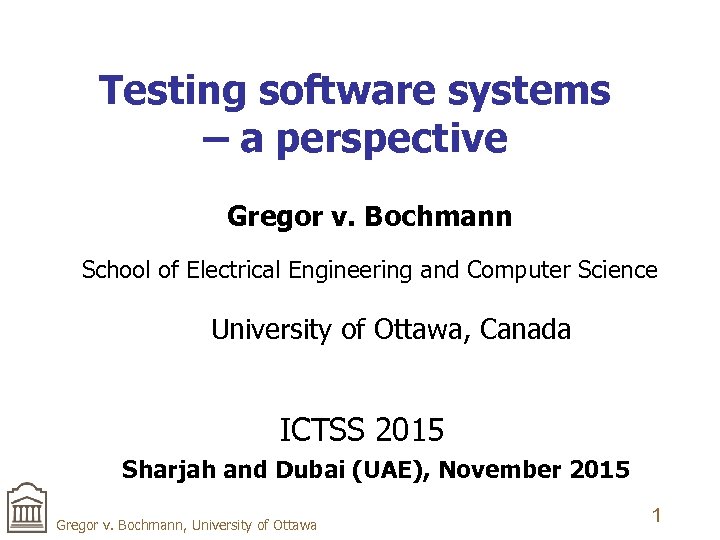 Testing software systems – a perspective Gregor v. Bochmann School of Electrical Engineering and