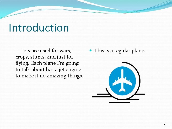 Introduction Jets are used for wars, crops, stunts, and just for flying. Each plane