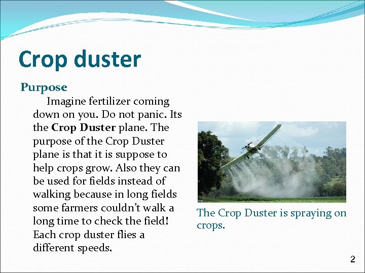 Crop duster Purpose Imagine fertilizer coming down on you. Do not panic. Its the
