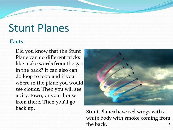 Stunt Planes Facts Did you know that the Stunt Plane can do different tricks