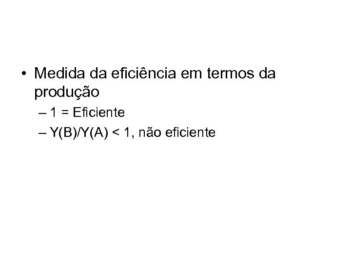  • Medida da eficiência em termos da produção – 1 = Eficiente –